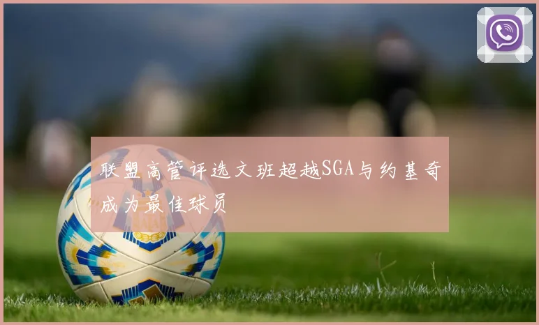 联盟高管评选文班超越SGA与约基奇成为最佳球员