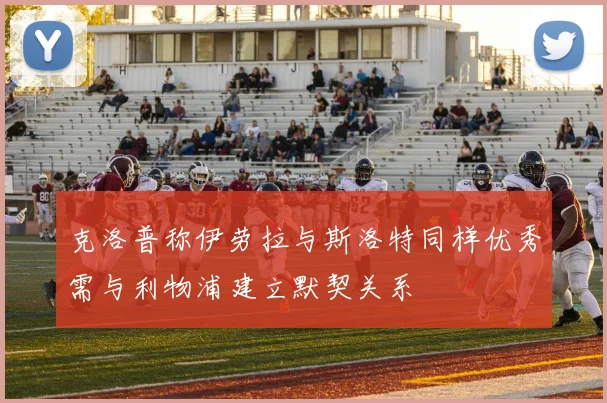 克洛普称伊劳拉与斯洛特同样优秀需与利物浦建立默契关系