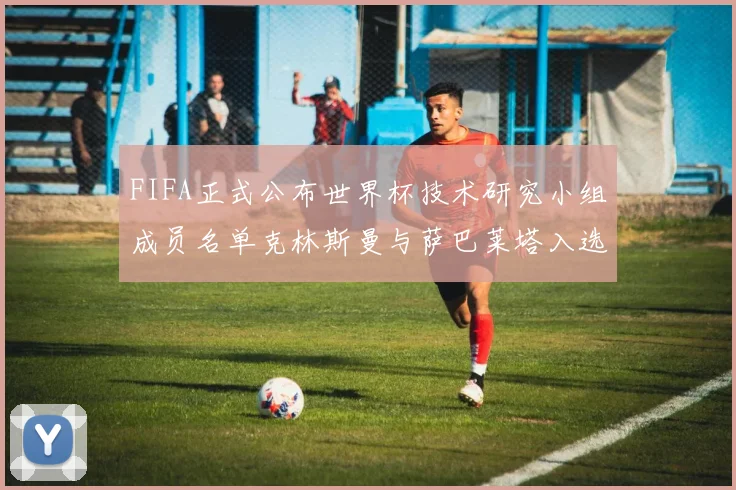 FIFA正式公布世界杯技术研究小组成员名单克林斯曼与萨巴莱塔入选