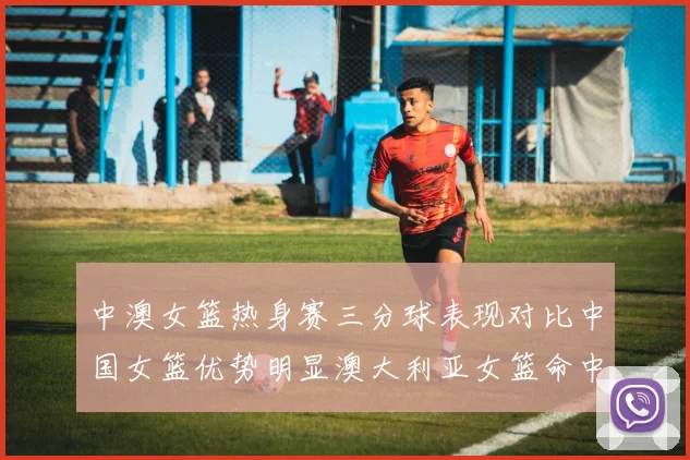 中澳女篮热身赛三分球表现对比中国女篮优势明显澳大利亚女篮命中率低下