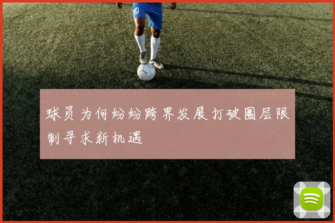 球员为何纷纷跨界发展打破圈层限制寻求新机遇