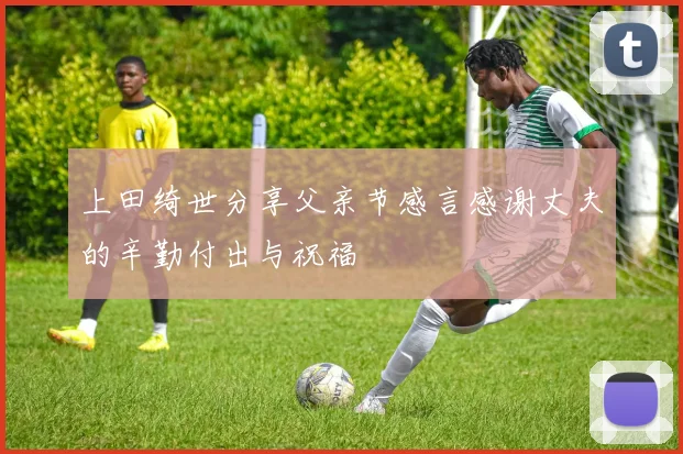 上田绮世分享父亲节感言感谢丈夫的辛勤付出与祝福