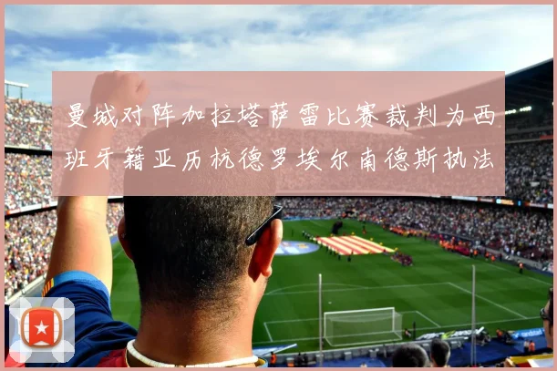 曼城对阵加拉塔萨雷比赛裁判为西班牙籍亚历杭德罗埃尔南德斯执法解析
