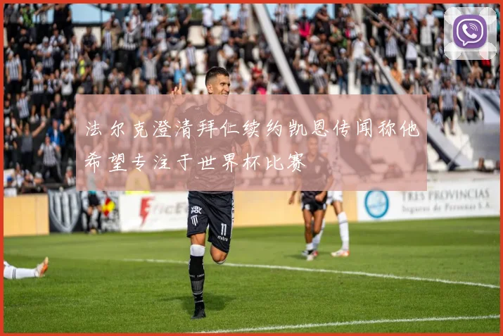 法尔克澄清拜仁续约凯恩传闻称他希望专注于世界杯比赛